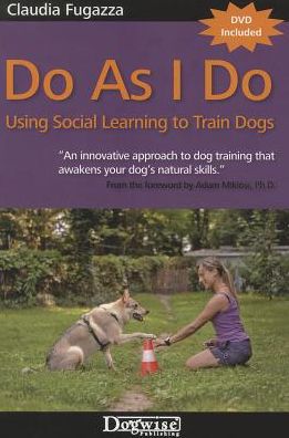 Do as I Do: Using Social Learning to Train Dogs [With DVD]