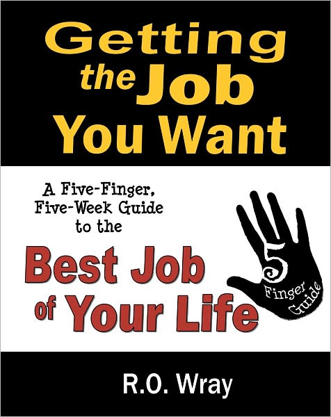 Getting The Job You Want: A Five-Finger, Five-Week Guide to the Best Job of Your Life
