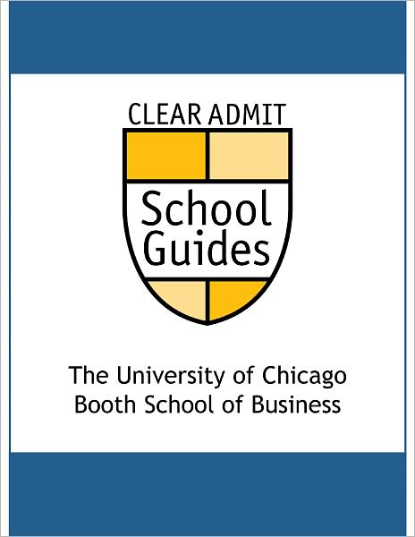 Clear Admit School Guide: The University of Chicago Booth School of Business