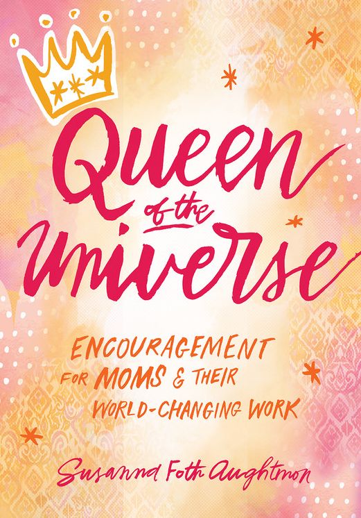 Queen of the Universe: Encouragement for Moms and Their World-Changing Work