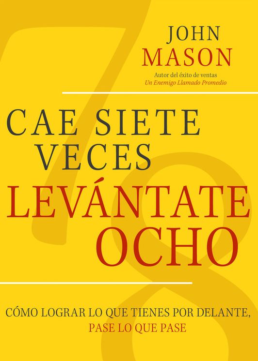 Cae Siete Veces Levánte Ocho: Cómo Lograr Lo Que Tienes Por Delante, Pase Lo Que Pase