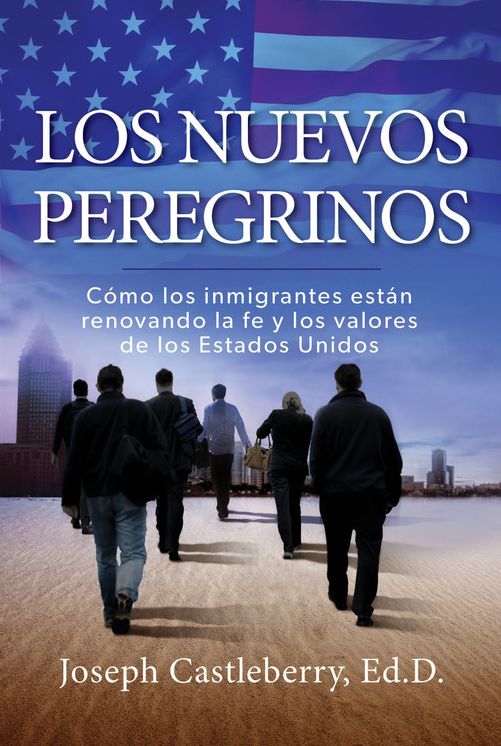 Los Nuevos Peregrinos: Como Los Inmigrantes Estan Renovando la Fe y los Valores de los Estados Unidos