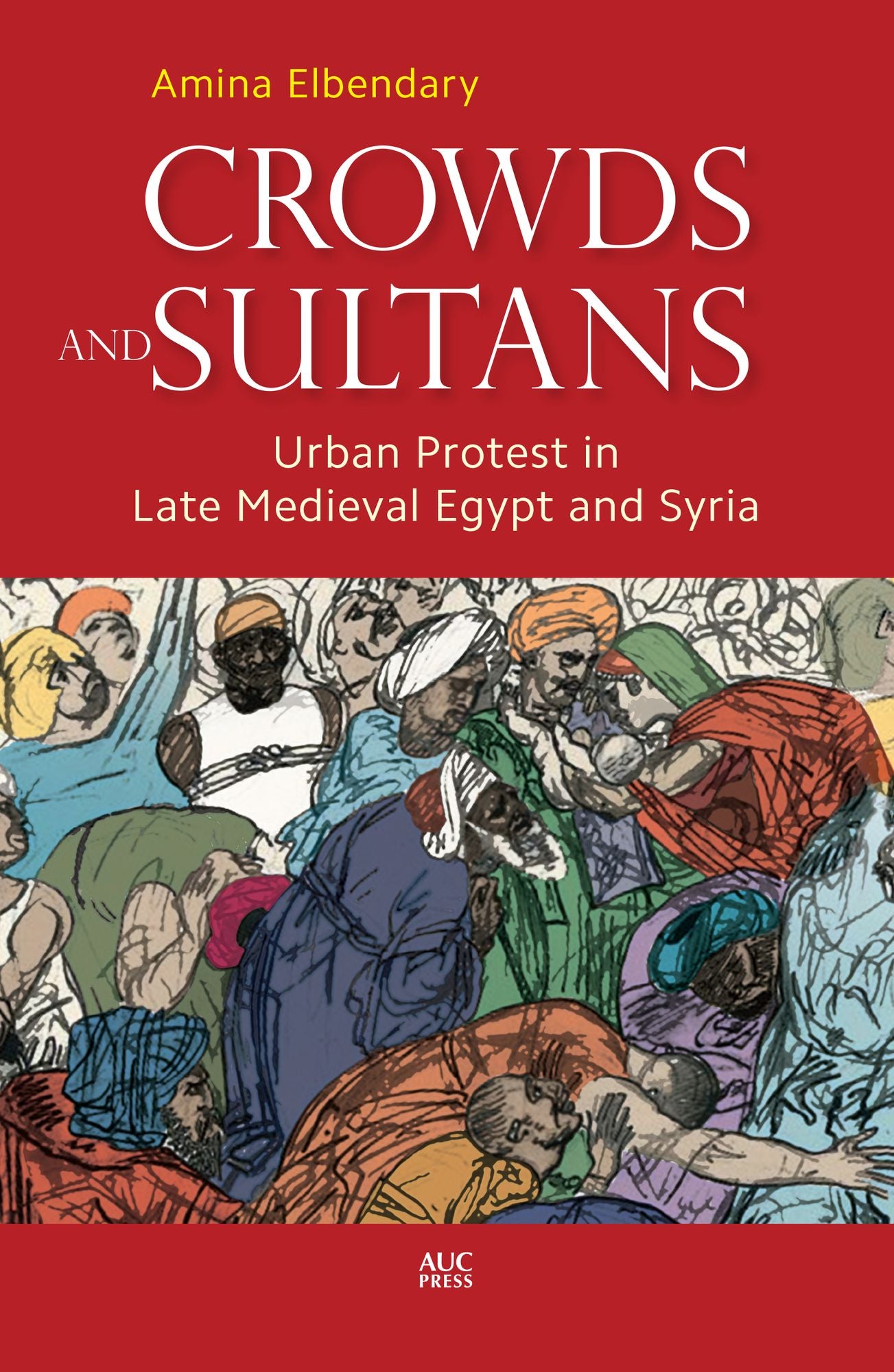 Crowds and Sultans: Urban Protest in Late Medieval Egypt and Syria