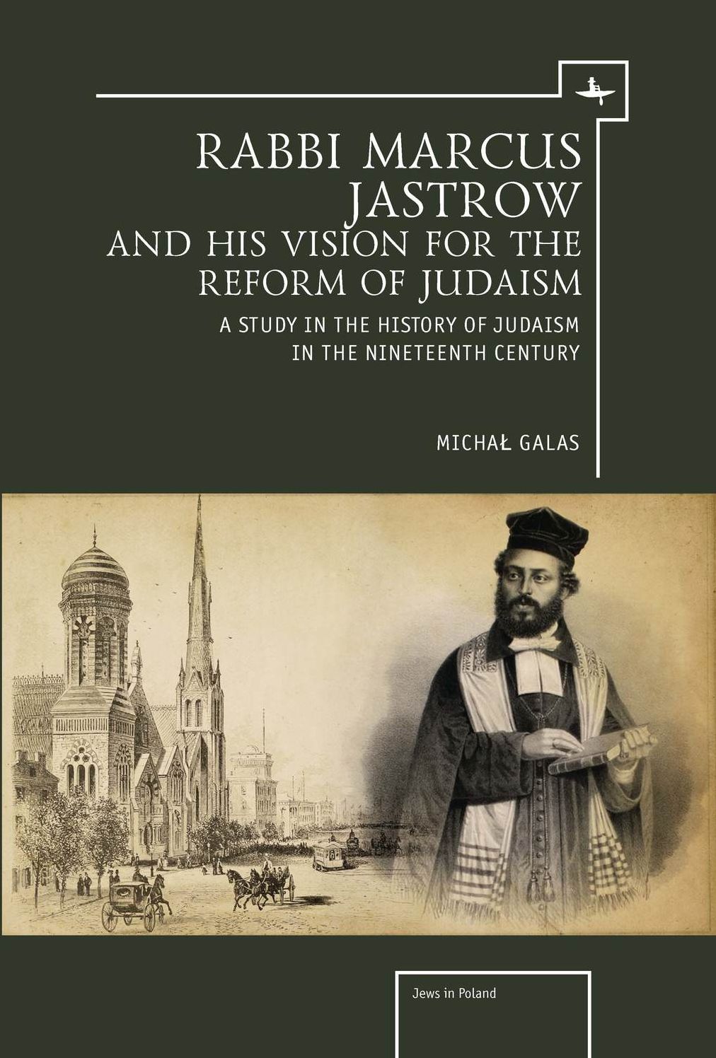 Rabbi Marcus Jastrow and His Vision for the Reform of Judaism: A Study in the History of Judaism in the Nineteenth Century