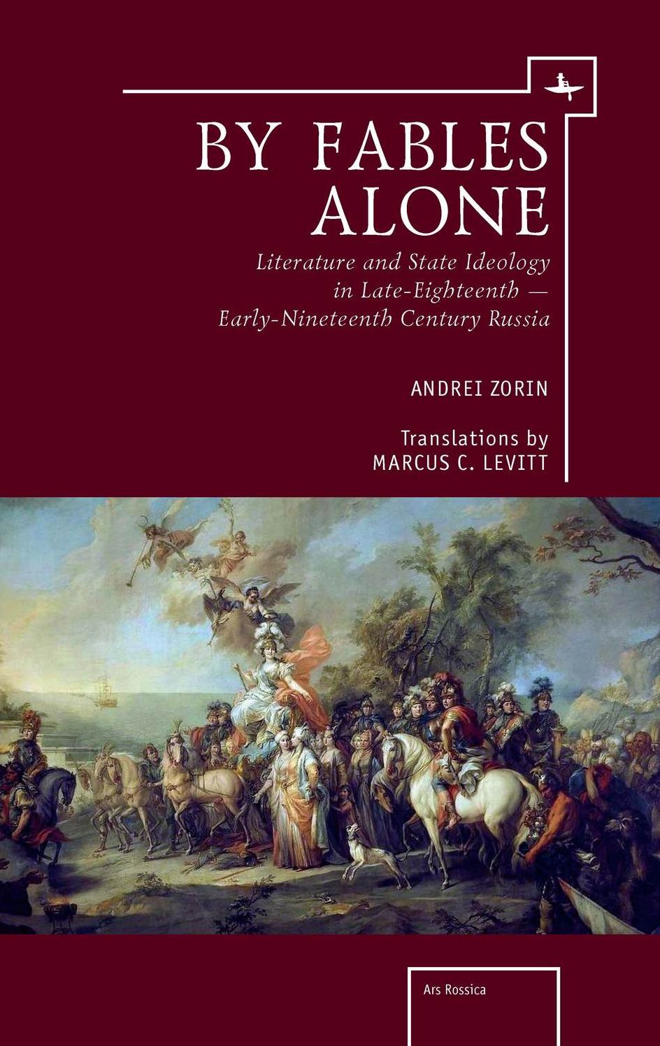By Fables Alone: Literature and State Ideology in Late Eighteenth and Early Nineteenth-Century Russian Literature: Literature and State Ideology in Late-Eighteenth