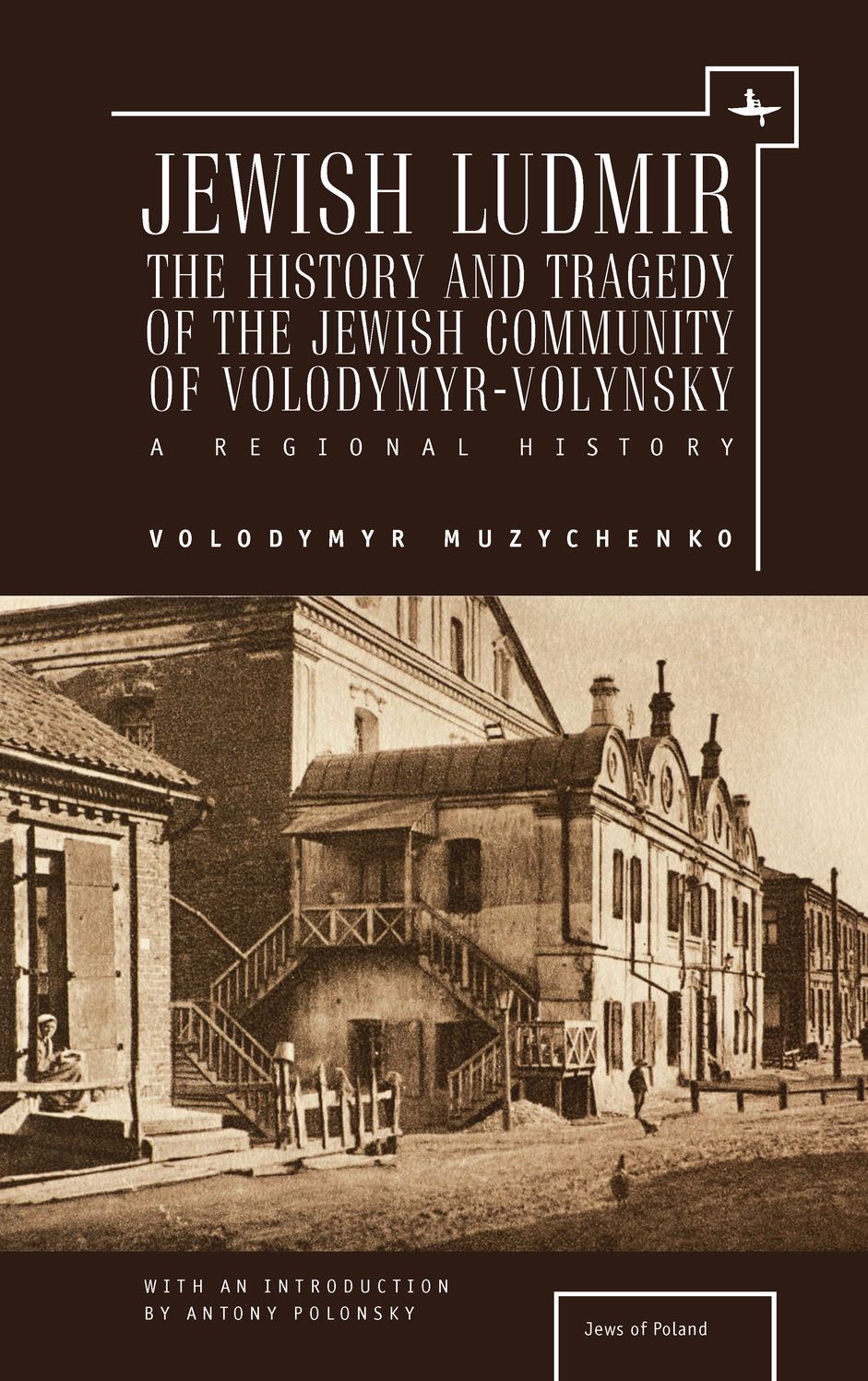 Jewish Ludmir: The History and Tragedy of the Jewish Community of Volodymyr-Volynsky: A Regional History
