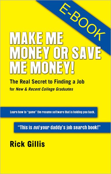 Make Me Money or Save Me Money!: The Real Secret to Finding a Job for New & Recent College Graduates