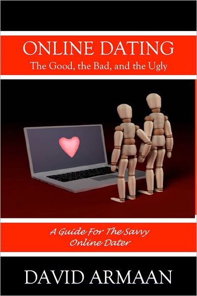 Online Dating. . . The Good the Bad, and the Ugly: A guide for savvy online dating