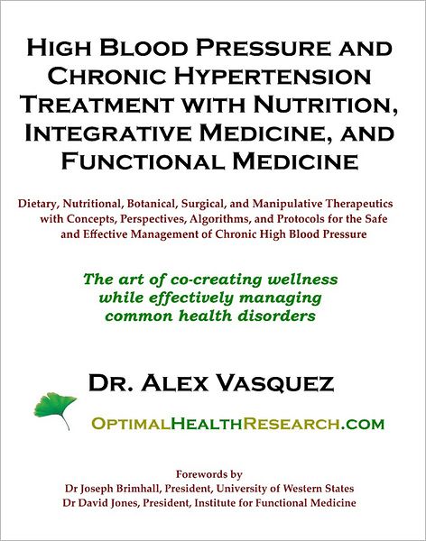 High Blood Pressure and Chronic Hypertension Treatment with Nutrition, Integrative Medicine, and Functional Medicine: Dietary, Nutritional, Botanical, Surgical, and Manipulative Therapeutics with Concepts, Perspectives, Algorithms, and Protocols for the S