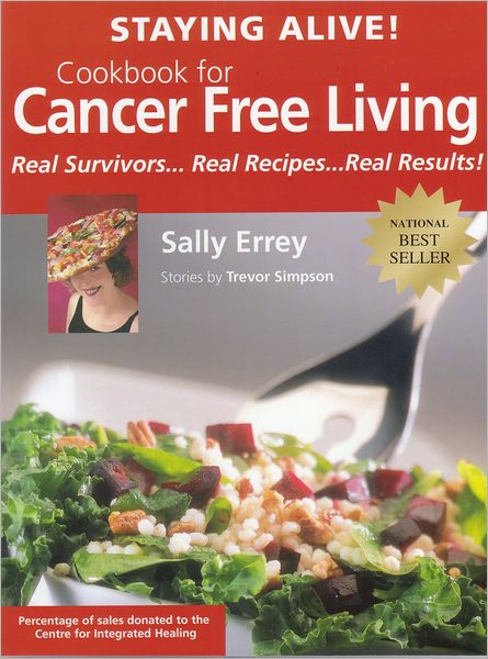Staying Alive! Cookbook for Cancer Free Living: Real Survivors...Real Recipes...Real Results