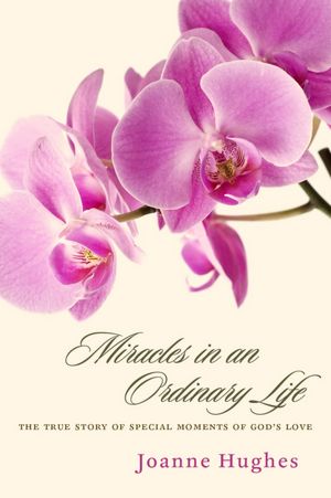 Miracles in an Ordinary Life: The True Story of Special Moments of God's Love