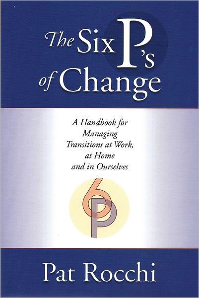 The Six P's of Change: A Handbook for Managing Transition at Work, at Home and in Ourselves