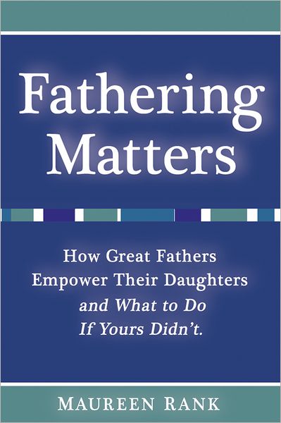 Fathering Matters: How Great Fathers Empower Their Daughters and What To Do If Yours Didn't