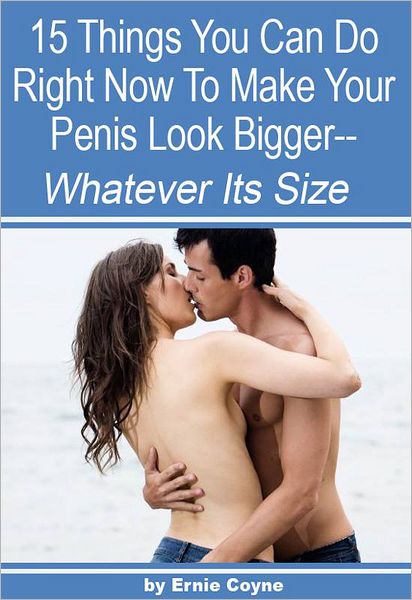 15 Things You Can Do Right Now to Make Your Penis Look Bigger -: Whatever Its Size