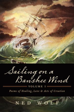 Sailing On a Banshee Wind, Volume I: Poems of Healing, Love and Acts of Creation