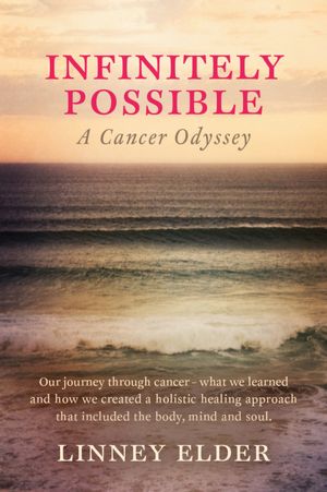 Infinitely Possible - A Cancer Odyssey: Our journey through cancer - what we learned and how we created a holistic healing approach that included the body, mind and soul.