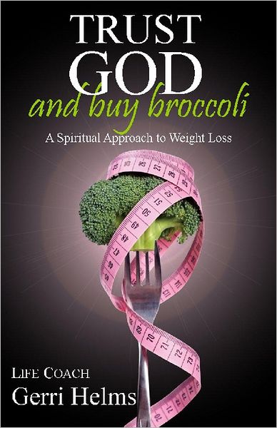 Trust God and Buy Broccoli: A Spiritual Approach to Weight Loss