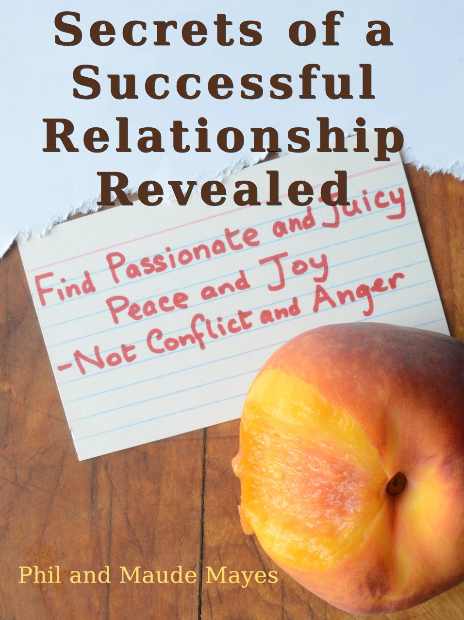 Secrets of a Successful Relationship Revealed: Find Passionate and Juicy Peace and Joy - Not Conflict and Anger