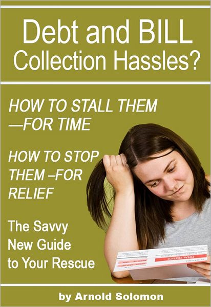 Debt Collection Hassles? How to Stall Them for Time; How to Stop Them for Relief: The Savvy New Guide to Your Rescue