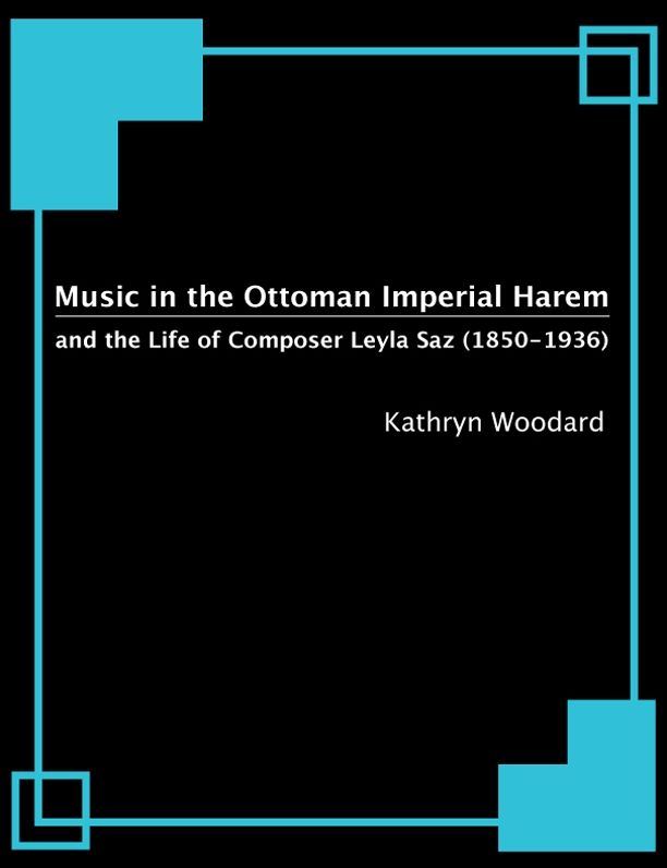 Music in the Ottoman Imperial Harem and the Life of Composer Leyla Saz (1850-1936)