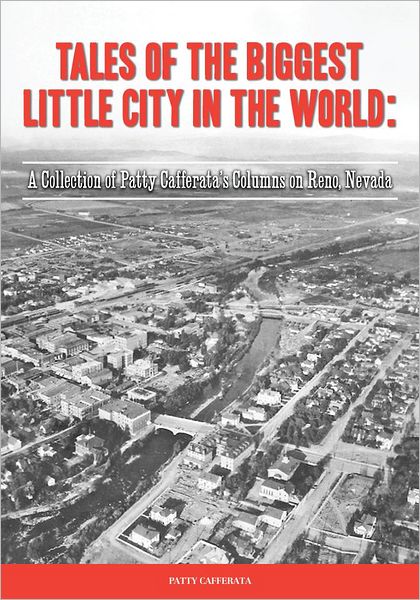 Tales of the Biggest Little City in the World: A Collection of Patty Cafferata's columns on Reno, Nevada