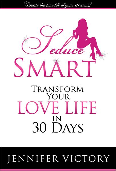 Seduce Smart: Transform Your Love Life in 30 Days