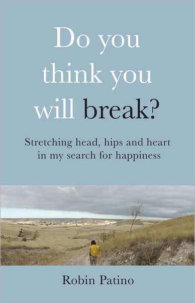 Do You Think You Will Break?: Stretching Head, Hips and Heart in My Search for Happiness