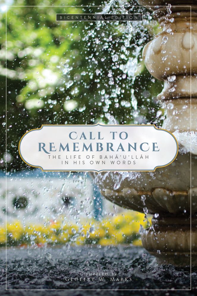 Call to Remembrance: The Life of Baha u Llah in His Own Words