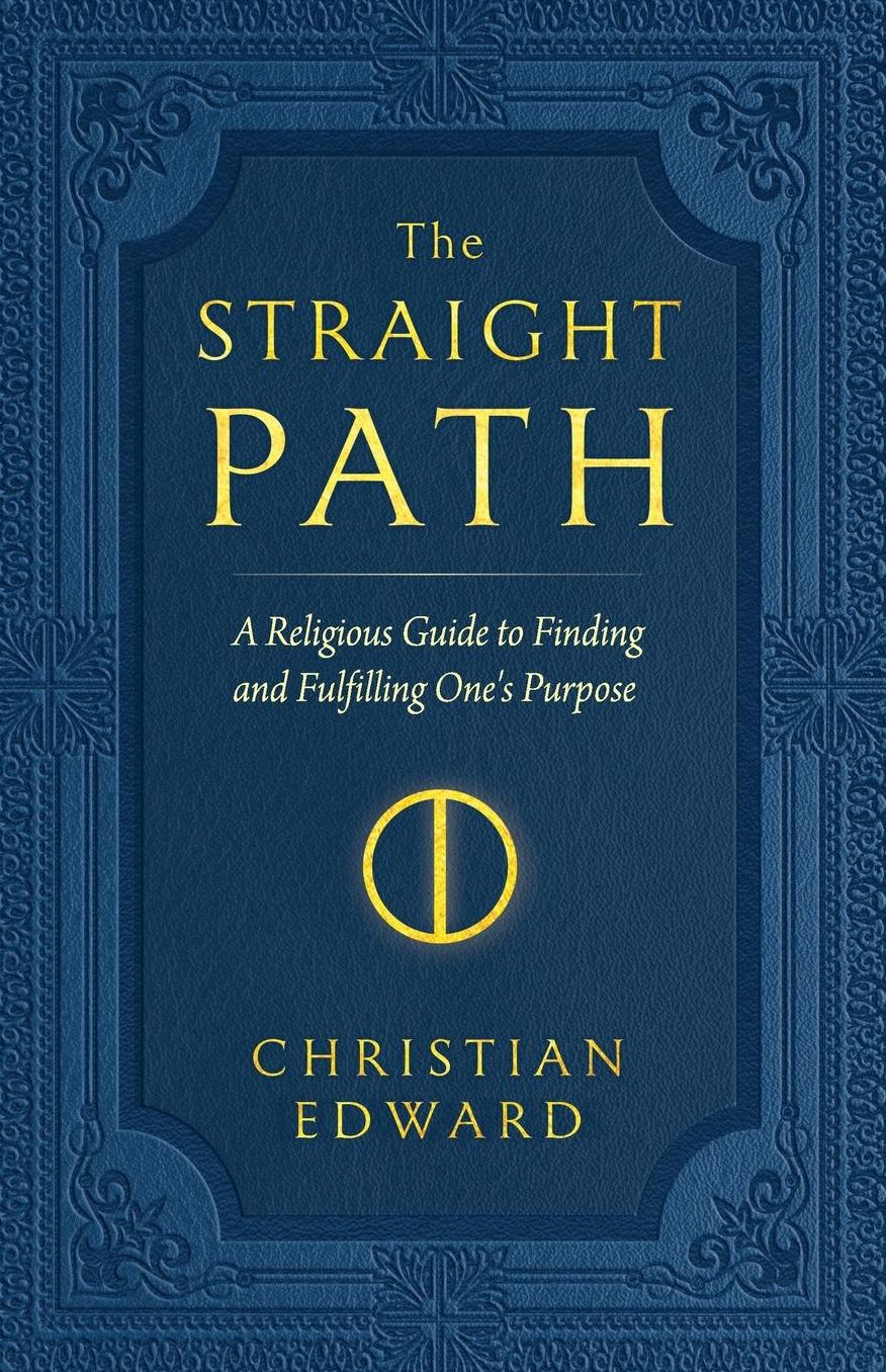 The Straight Path: A Religious Guide to Finding and Fulfilling One's Purpose
