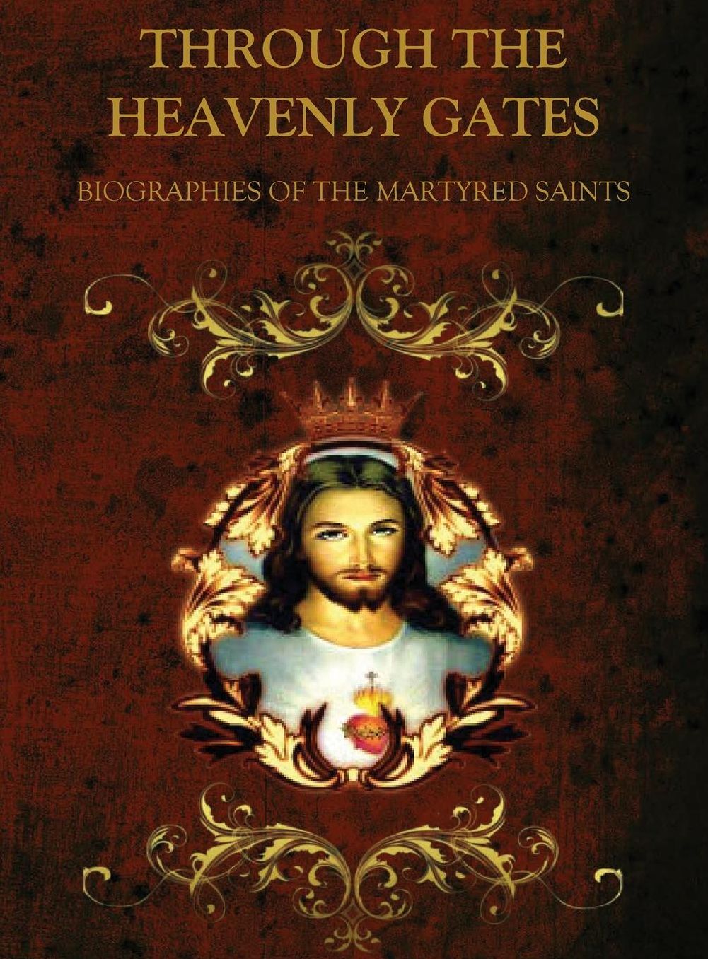 THROUGH THE HEAVENLY GATES: THE NEW REVISED EDITION: BIOGRAPHIES OF THE SAINTS BOOK 1 OF 3: THE PATH OF SACRIFICE: MARTYRS & VIRGINS