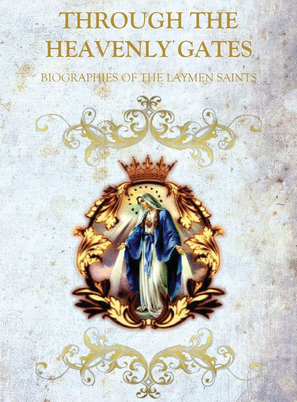 THROUGH THE HEAVENLY GATES: THE NEW REVISED EDITION: BIOGRAPHIES OF THE SAINTS BOOK 3 OF 3: THE PATH OF OBEDIENCE: LAYMAN SAINTS