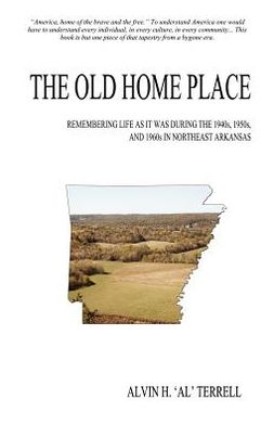 The Old Home Place: Remembering Life as It Was During the 1940s, 1950s, and 1960s in Northeast Arkansas