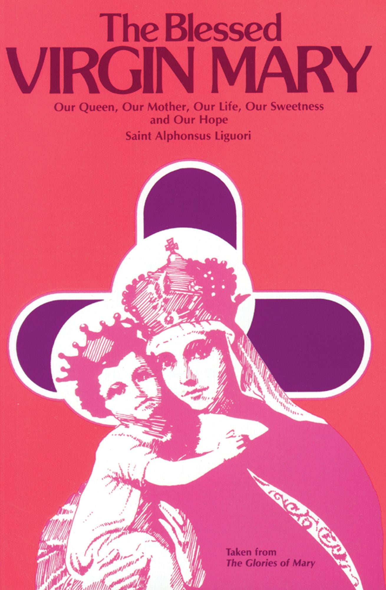 The Blessed Virgin Mary: Our Queen, Our Mother, Our Life, Our Sweetness and Our Hope (excerpts from the Glories of Mary)
