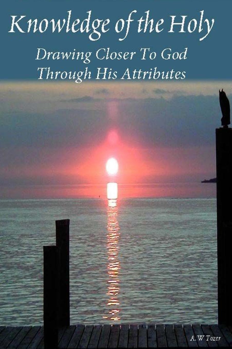 Knowledge of the Holy: Drawing Closer to God Through His Attributes
