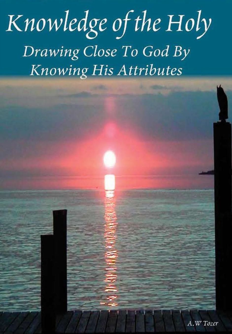 Knowledge of the Holy: Drawing Close to God by Knowing His Attributes