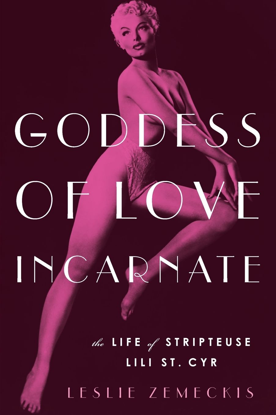 Goddess of Love Incarnate: The Life of Stripteuse Lili St. Cyr