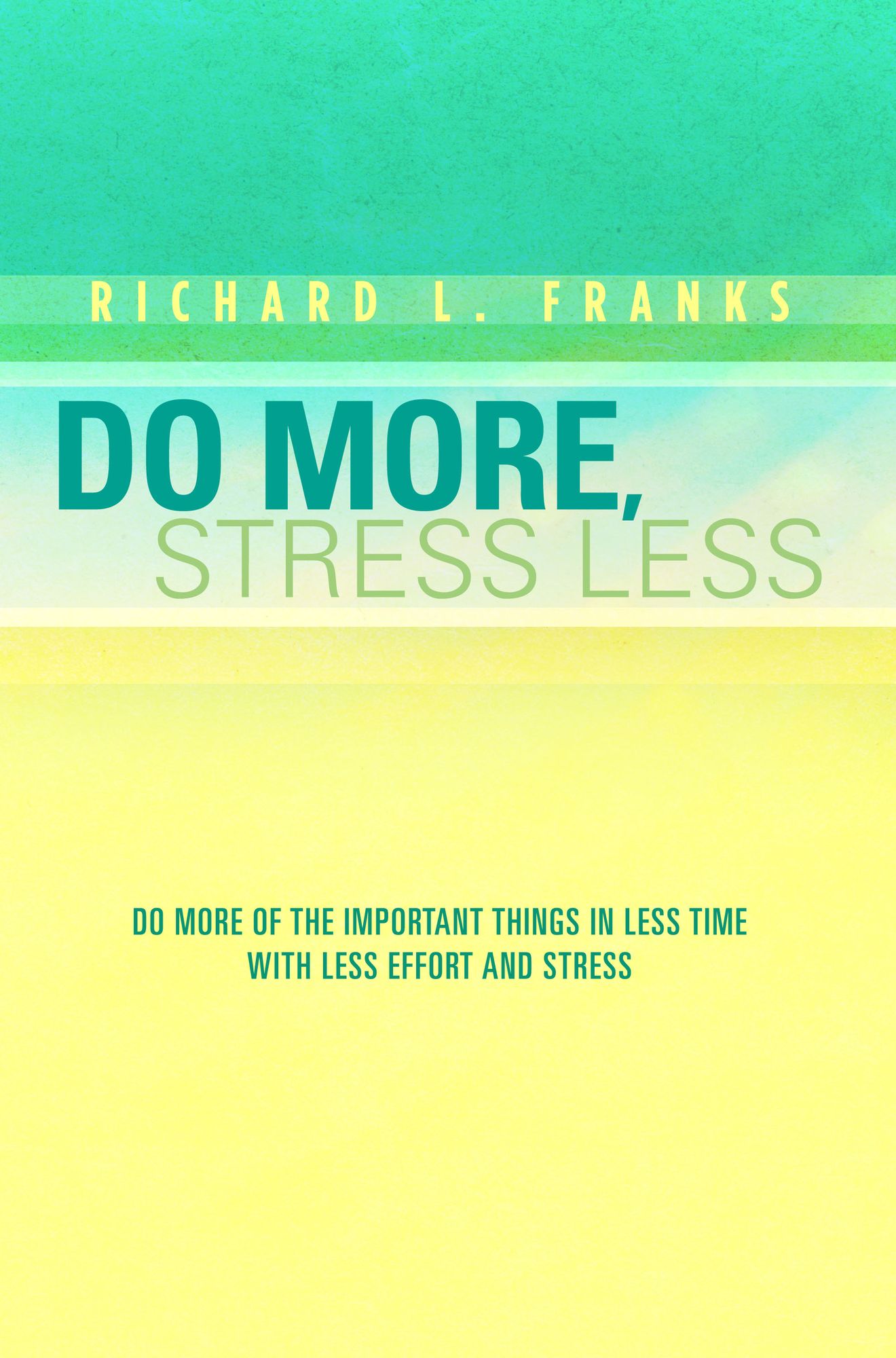 Do More, Stress Less: Do More of the Important Things in Less Time with Less Effort and Stress