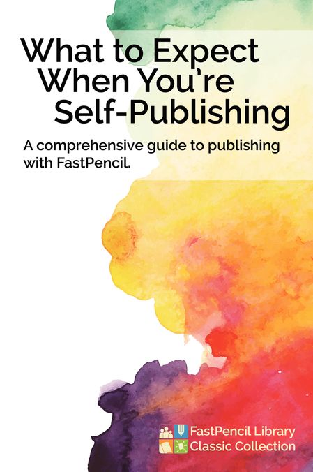What to Expect When You're Self-Publishing: A comprehensive guide to publishing with FastPencil