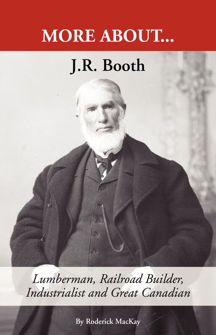 J. R. Booth: Lumberman, Railroad Builder, Industrialist and Great Canadian