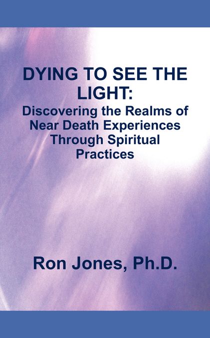 DYING TO SEE THE LIGHT:: Discovering the Realms of Near Death Experiences Through Spiritual Practices