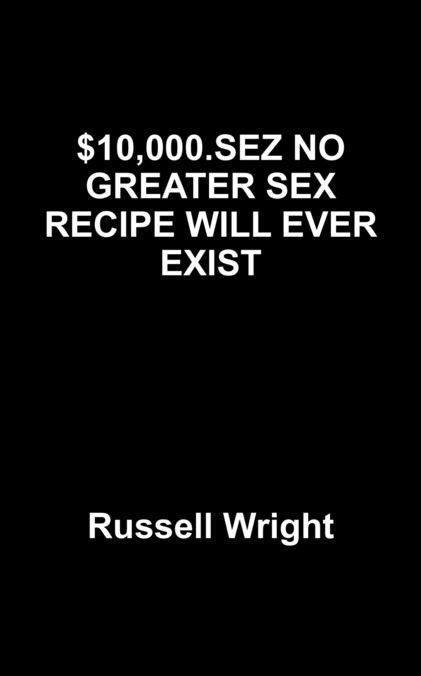 $10,000.SEZ NO GREATER SEX RECIPE WILL EVER EXIST
