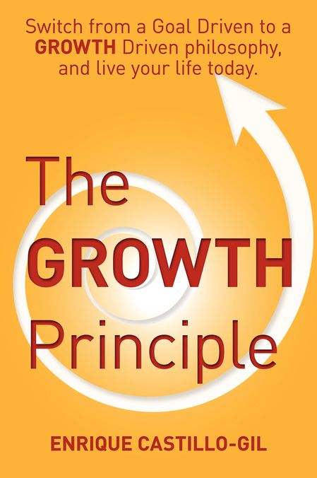 The Growth Principle: Switch from a Goal Driven to a Growth Driven philosophy, and live your life today.