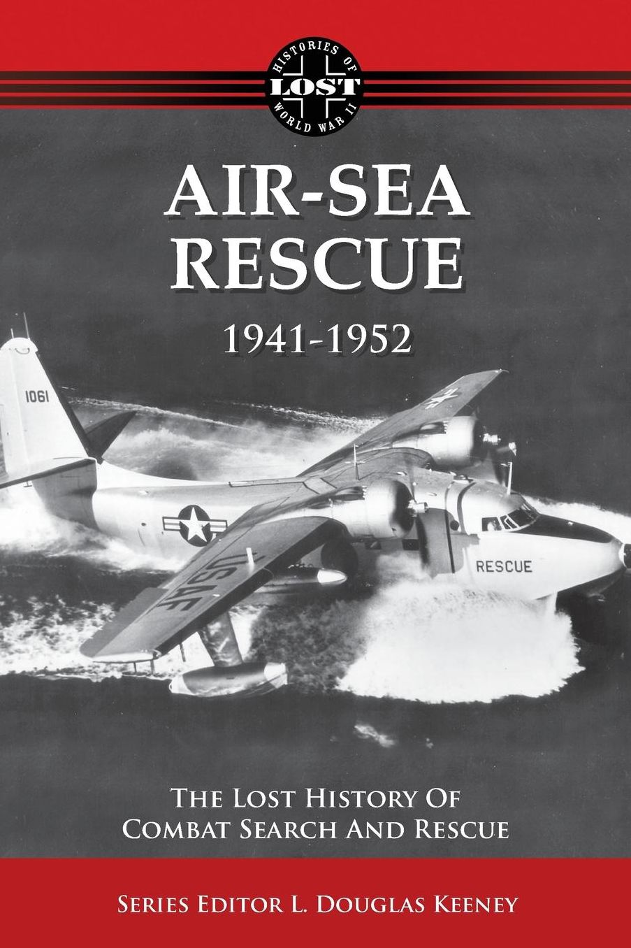 Air-Sea Rescue 1941-1952: The Lost History of Combat Search and Rescue