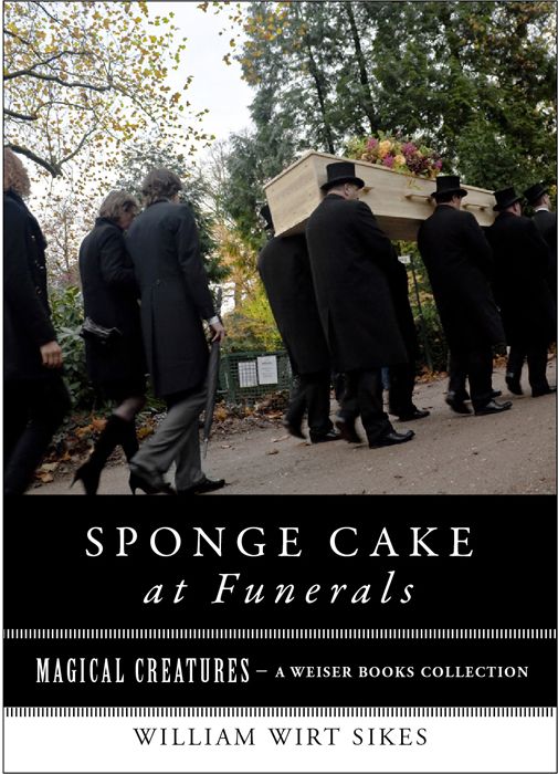 Sponge Cake at Funerals And Other Quaint Old Customs: Magical Creatures, A Weiser Books Collection