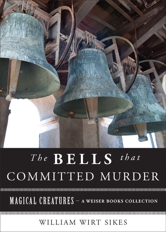 The Bells that Committed Murder: Magical Creatures, A Weiser Books Collection