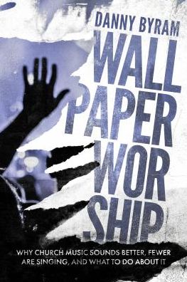 Wallpaper Worship: Why Church Music Sounds Better, Fewer Are Singing, and What to Do About it