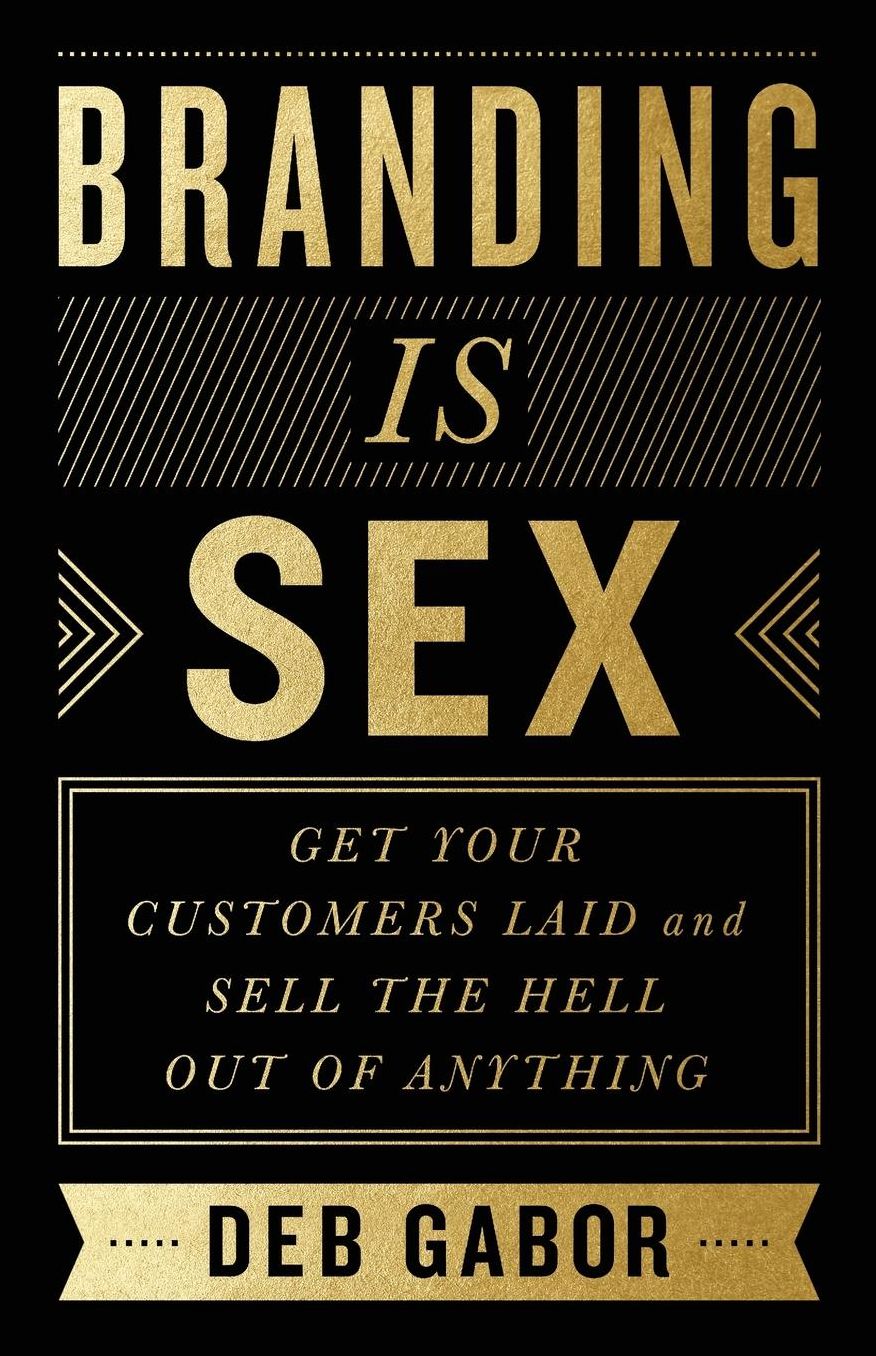 Branding Is Sex: Get Your Customers Laid and Sell the Hell Out of Anything