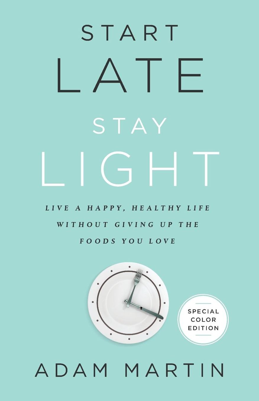 Start Late, Stay Light: Live a Happy, Healthy Life Without Giving Up the Foods You Love