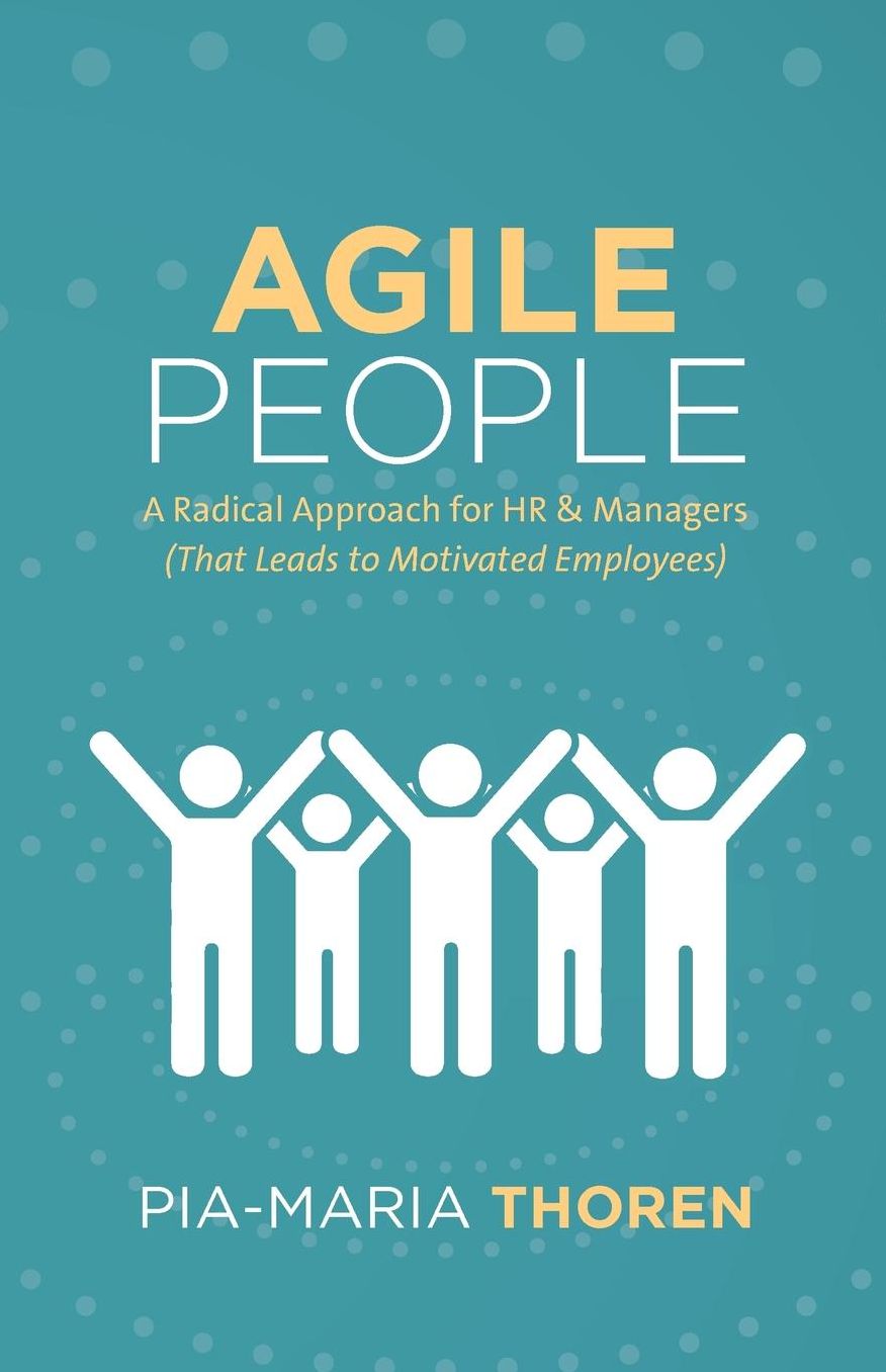 Agile People: A Radical Approach for HR & Managers (That Leads to Motivated Employees)