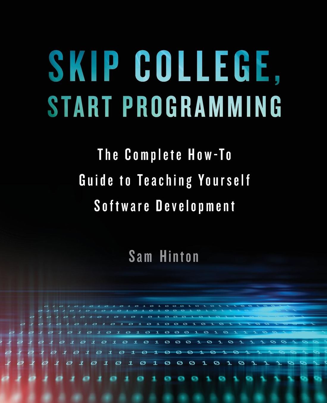 Skip College, Start Programming: The Complete How-To Guide to Teaching Yourself Software Development